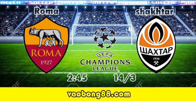 Tỷ lệ cược Roma vs Shakhtar lúc 2g45 ngày 14/03 Cúp C1