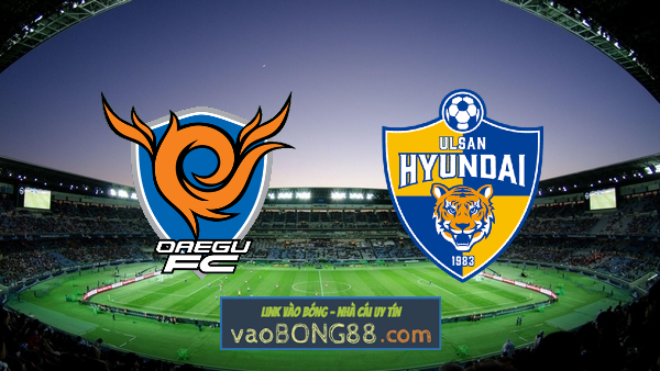 Soi kèo, nhận định Daegu vs Ulsan Hyundai – 17h30 – 05/08/2023
